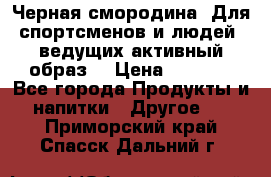 Sport Active «Черная смородина» Для спортсменов и людей, ведущих активный образ  › Цена ­ 1 200 - Все города Продукты и напитки » Другое   . Приморский край,Спасск-Дальний г.